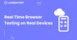 How To Perform Real Time Browser Testing On Real Devices